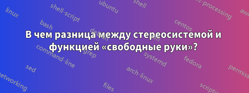 В чем разница между стереосистемой и функцией «свободные руки»?