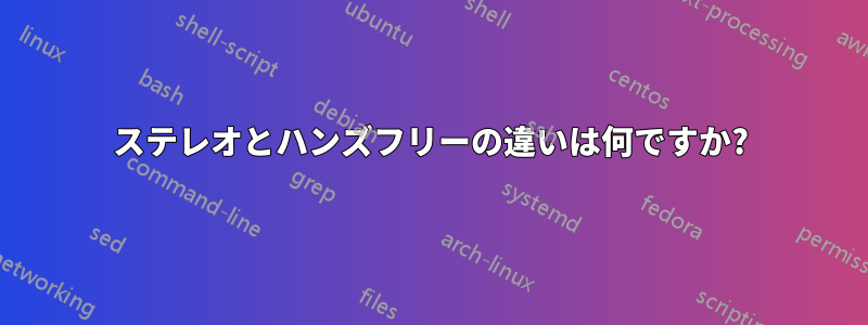 ステレオとハンズフリーの違いは何ですか?