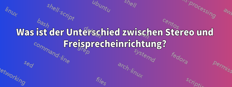 Was ist der Unterschied zwischen Stereo und Freisprecheinrichtung?