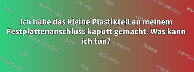 Ich habe das kleine Plastikteil an meinem Festplattenanschluss kaputt gemacht. Was kann ich tun?