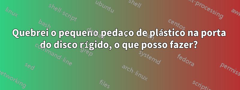 Quebrei o pequeno pedaço de plástico na porta do disco rígido, o que posso fazer?