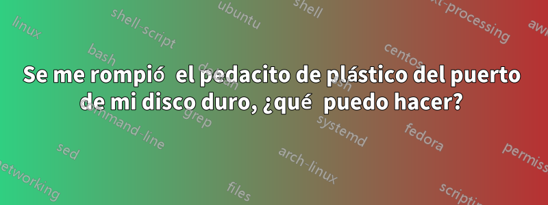 Se me rompió el pedacito de plástico del puerto de mi disco duro, ¿qué puedo hacer?