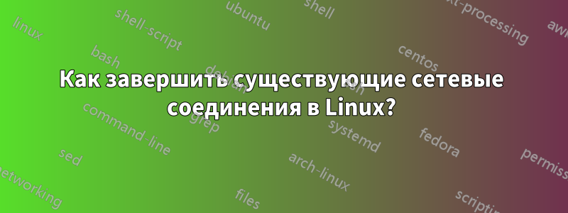 Как завершить существующие сетевые соединения в Linux?