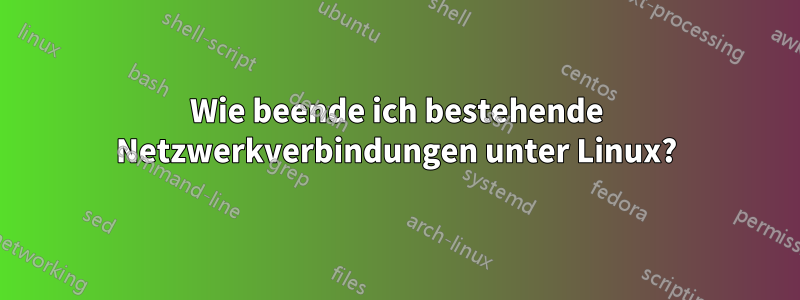 Wie beende ich bestehende Netzwerkverbindungen unter Linux?