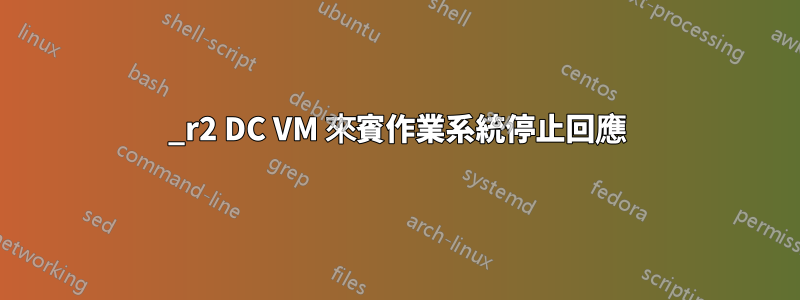 2012_r2 DC VM 來賓作業系統停止回應