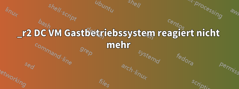 2012_r2 DC VM Gastbetriebssystem reagiert nicht mehr