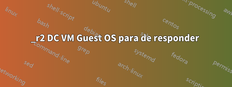 2012_r2 DC VM Guest OS para de responder