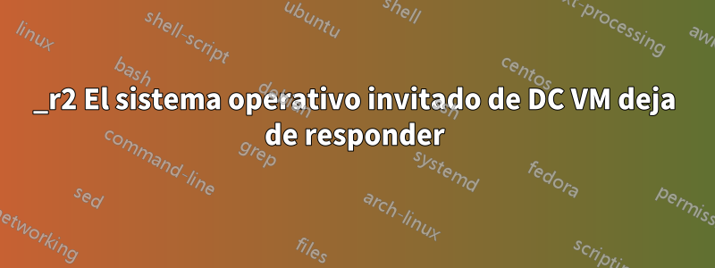 2012_r2 El sistema operativo invitado de DC VM deja de responder