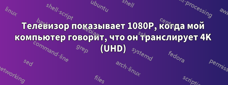 Телевизор показывает 1080P, когда мой компьютер говорит, что он транслирует 4K (UHD)