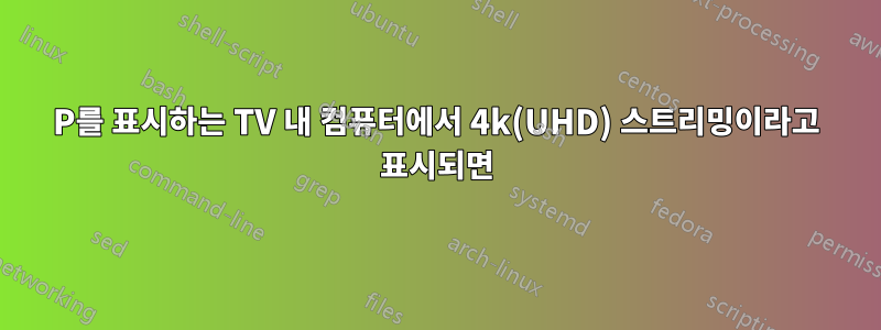 1080P를 표시하는 TV 내 컴퓨터에서 4k(UHD) 스트리밍이라고 표시되면