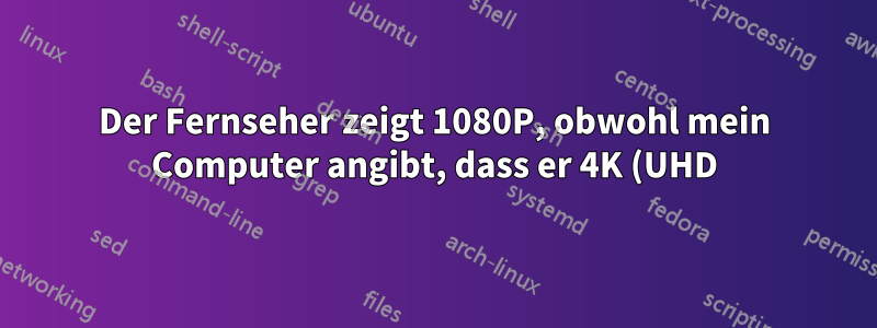 Der Fernseher zeigt 1080P, obwohl mein Computer angibt, dass er 4K (UHD) streamt.