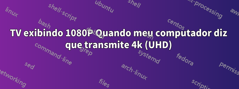 TV exibindo 1080P Quando meu computador diz que transmite 4k (UHD)