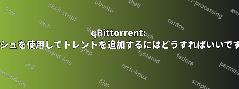 qBittorrent: ハッシュを使用してトレントを追加するにはどうすればいいですか?