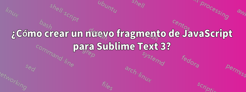 ¿Cómo crear un nuevo fragmento de JavaScript para Sublime Text 3?