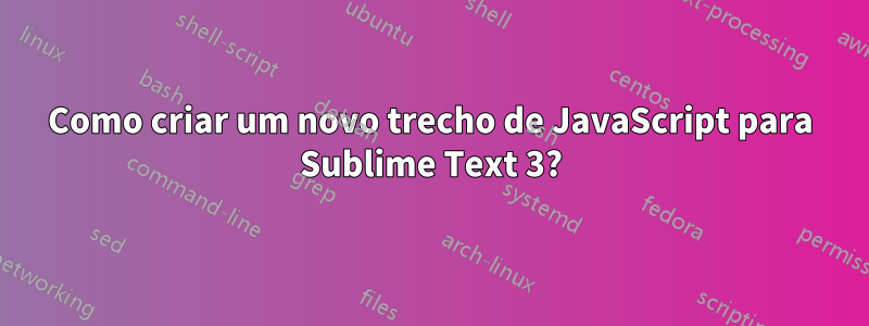 Como criar um novo trecho de JavaScript para Sublime Text 3?