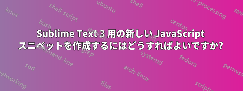 Sublime Text 3 用の新しい JavaScript スニペットを作成するにはどうすればよいですか?