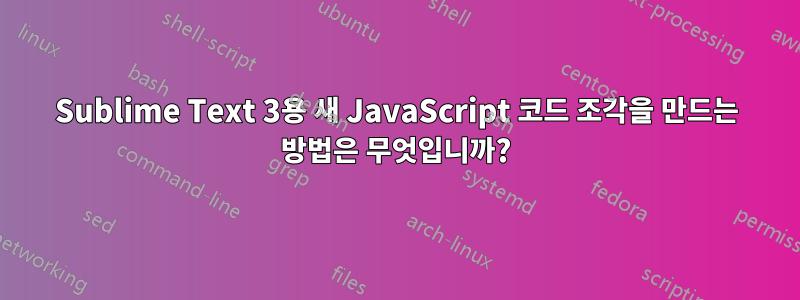 Sublime Text 3용 새 JavaScript 코드 조각을 만드는 방법은 무엇입니까?