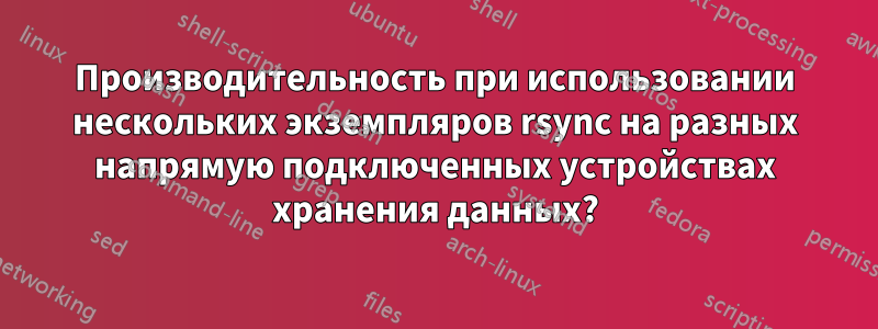 Производительность при использовании нескольких экземпляров rsync на разных напрямую подключенных устройствах хранения данных?