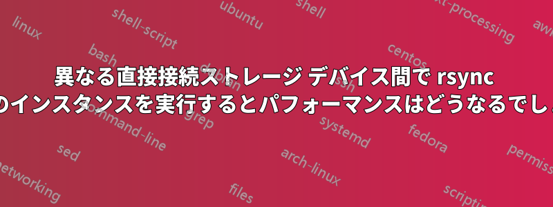 異なる直接接続ストレージ デバイス間で rsync の複数のインスタンスを実行するとパフォーマンスはどうなるでしょうか?