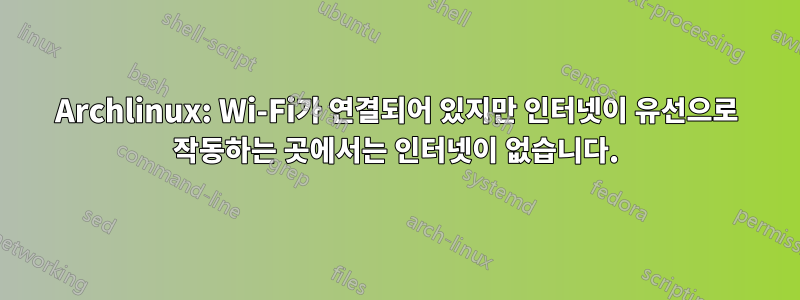 Archlinux: Wi-Fi가 연결되어 있지만 인터넷이 유선으로 작동하는 곳에서는 인터넷이 없습니다.