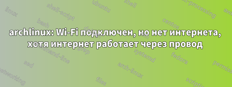 archlinux: Wi-Fi подключен, но нет интернета, хотя интернет работает через провод