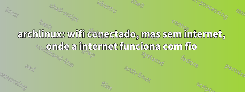 archlinux: wifi conectado, mas sem internet, onde a internet funciona com fio