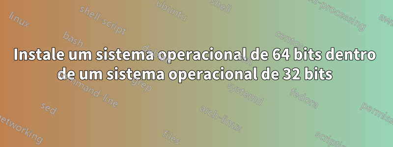 Instale um sistema operacional de 64 bits dentro de um sistema operacional de 32 bits