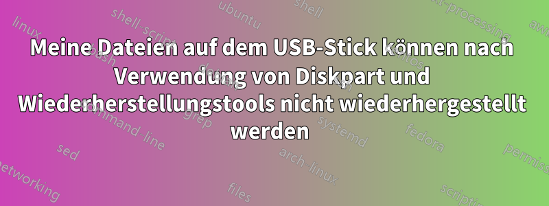 Meine Dateien auf dem USB-Stick können nach Verwendung von Diskpart und Wiederherstellungstools nicht wiederhergestellt werden 