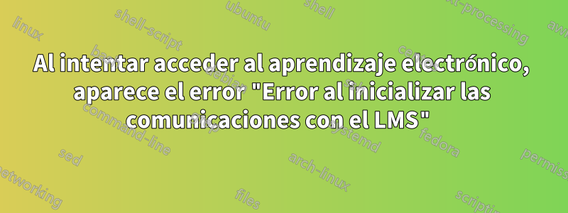 Al intentar acceder al aprendizaje electrónico, aparece el error "Error al inicializar las comunicaciones con el LMS"