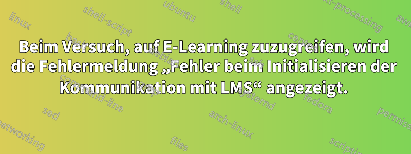 Beim Versuch, auf E-Learning zuzugreifen, wird die Fehlermeldung „Fehler beim Initialisieren der Kommunikation mit LMS“ angezeigt.