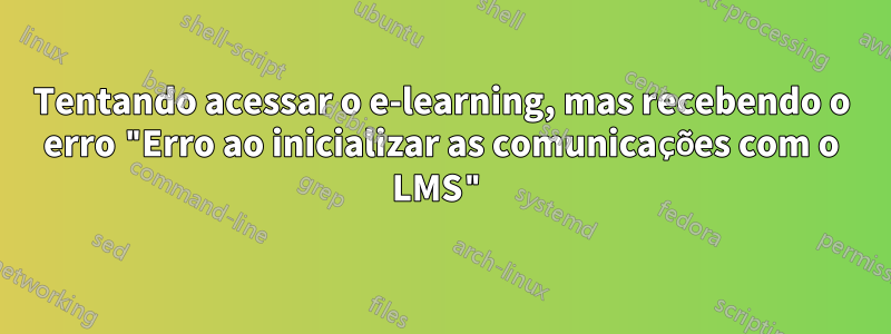 Tentando acessar o e-learning, mas recebendo o erro "Erro ao inicializar as comunicações com o LMS"