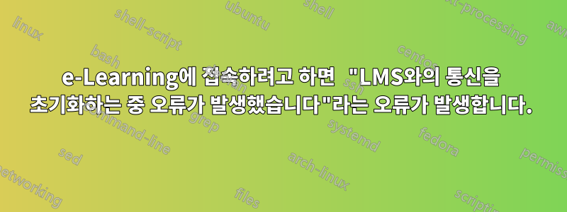 e-Learning에 접속하려고 하면 "LMS와의 통신을 초기화하는 중 오류가 발생했습니다"라는 오류가 발생합니다.