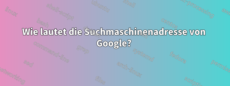 Wie lautet die Suchmaschinenadresse von Google?