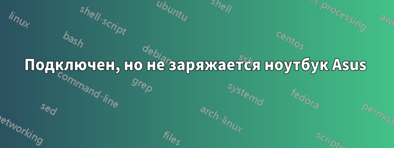 Подключен, но не заряжается ноутбук Asus