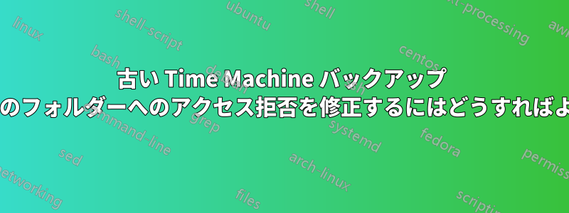 古い Time Machine バックアップ ドライブ内のフォルダーへのアクセス拒否を修正するにはどうすればよいですか?