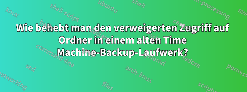 Wie behebt man den verweigerten Zugriff auf Ordner in einem alten Time Machine-Backup-Laufwerk?