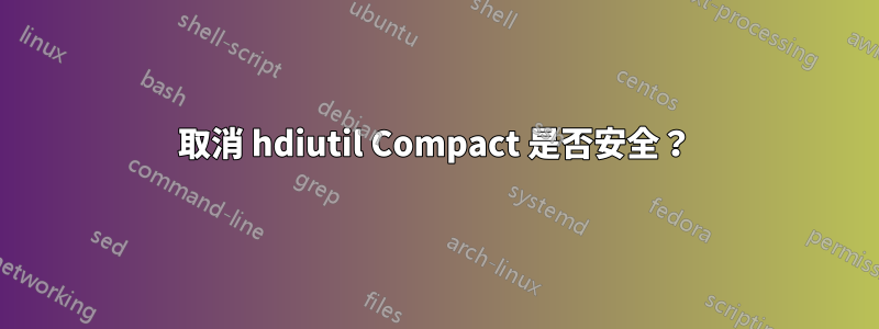 取消 hdiutil Compact 是否安全？