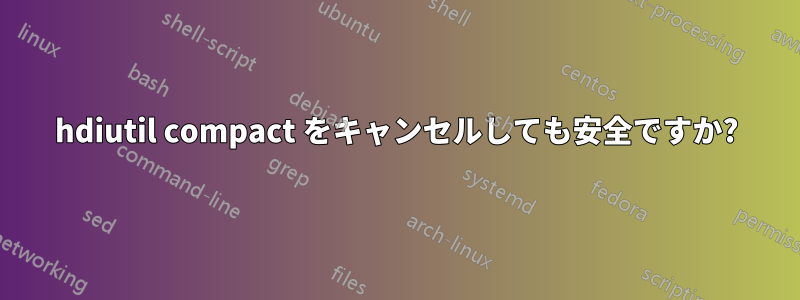 hdiutil compact をキャンセルしても安全ですか?