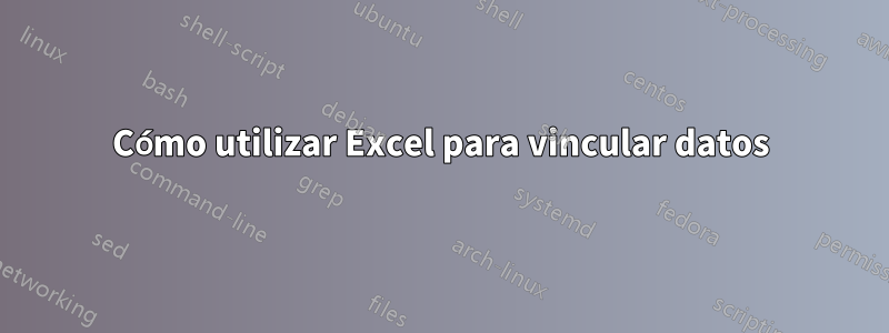 Cómo utilizar Excel para vincular datos