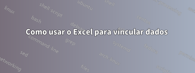 Como usar o Excel para vincular dados