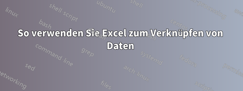 So verwenden Sie Excel zum Verknüpfen von Daten