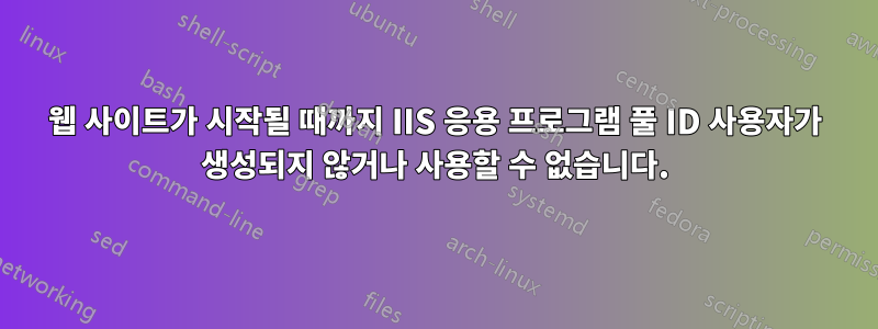 웹 사이트가 시작될 때까지 IIS 응용 프로그램 풀 ID 사용자가 생성되지 않거나 사용할 수 없습니다.