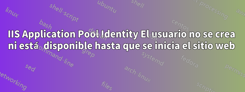 IIS Application Pool Identity El usuario no se crea ni está disponible hasta que se inicia el sitio web