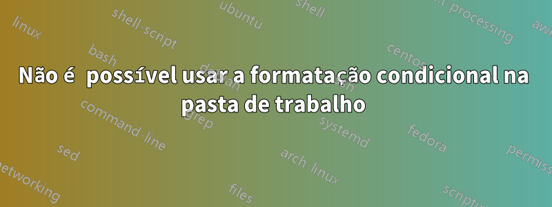 Não é possível usar a formatação condicional na pasta de trabalho