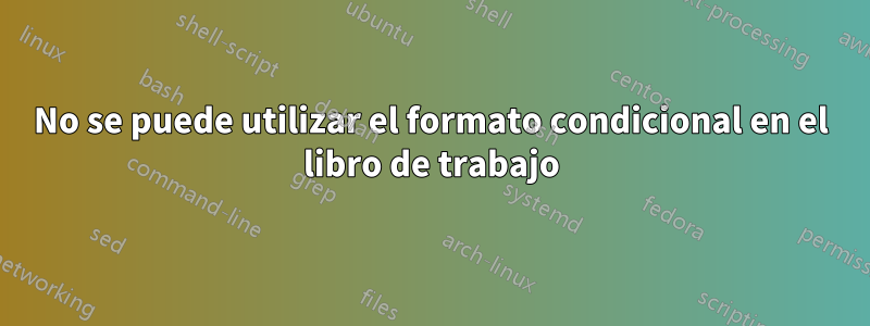 No se puede utilizar el formato condicional en el libro de trabajo