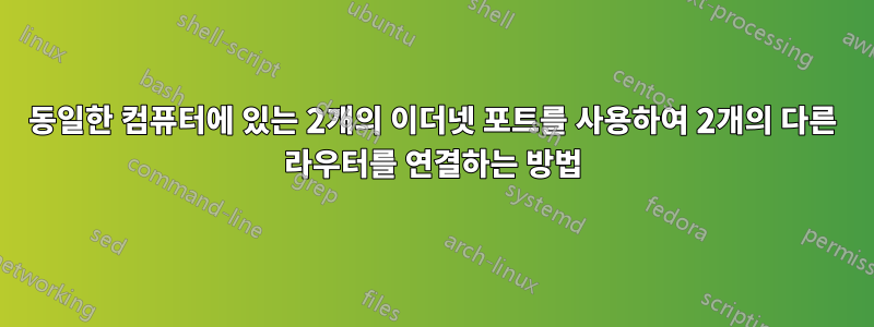 동일한 컴퓨터에 있는 2개의 이더넷 포트를 사용하여 2개의 다른 라우터를 연결하는 방법