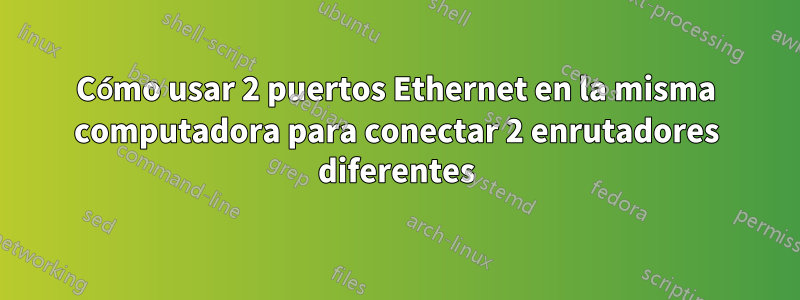 Cómo usar 2 puertos Ethernet en la misma computadora para conectar 2 enrutadores diferentes