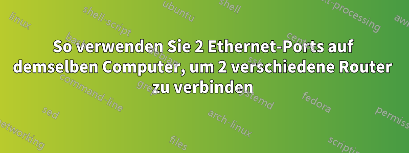 So verwenden Sie 2 Ethernet-Ports auf demselben Computer, um 2 verschiedene Router zu verbinden