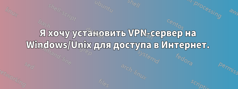 Я хочу установить VPN-сервер на Windows/Unix для доступа в Интернет.