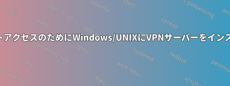 インターネットアクセスのためにWindows/UNIXにVPNサーバーをインストールしたい